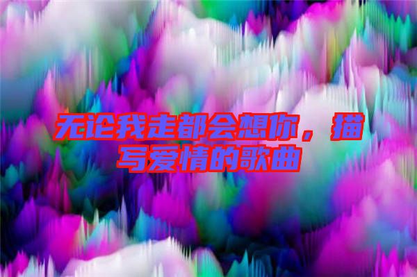 無論我走都會想你，描寫愛情的歌曲