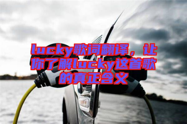lucky歌詞翻譯，讓你了解lucky這首歌的真正含義