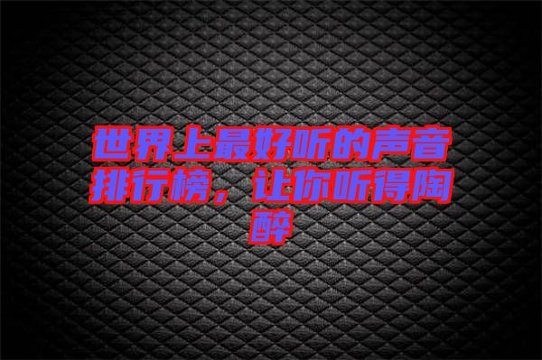 世界上最好聽的聲音排行榜，讓你聽得陶醉