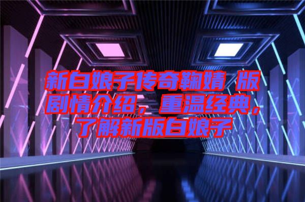 新白娘子傳奇鞠婧祎版劇情介紹，重溫經(jīng)典，了解新版白娘子
