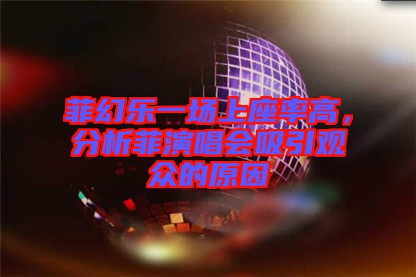 菲幻樂一場(chǎng)上座率高，分析菲演唱會(huì)吸引觀眾的原因