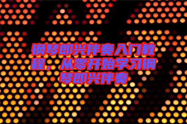 鋼琴即興伴奏入門教程，從零開始學習鋼琴即興伴奏