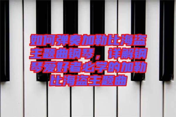 如何彈奏加勒比海盜主題曲鋼琴，詳解鋼琴愛(ài)好者必學(xué)的加勒比海盜主題曲