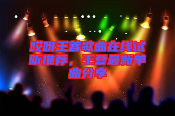 哎呀王蓉歌曲在線試聽推薦，王蓉最新單曲分享
