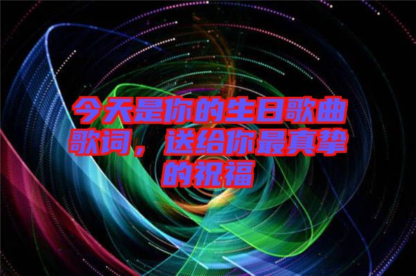 今天是你的生日歌曲歌詞，送給你最真摯的祝福