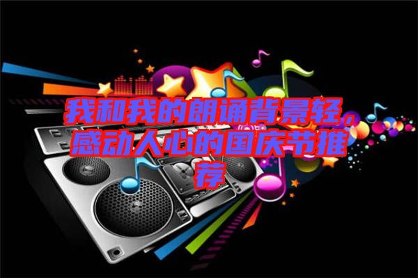 我和我的朗誦背景輕，感動(dòng)人心的國(guó)慶節(jié)推薦
