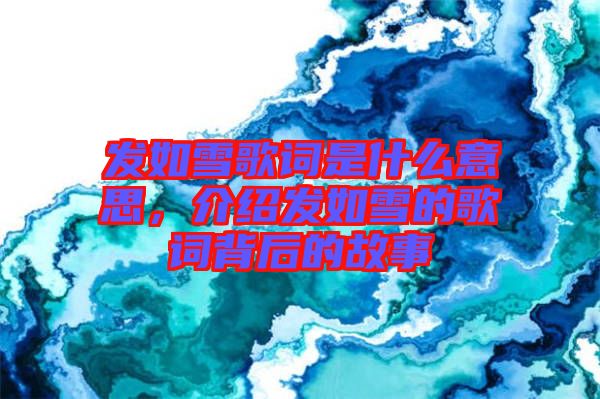 發(fā)如雪歌詞是什么意思，介紹發(fā)如雪的歌詞背后的故事