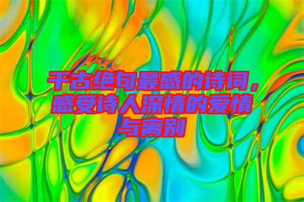 千古絕句最感的詩詞，感受詩人深情的愛情與離別