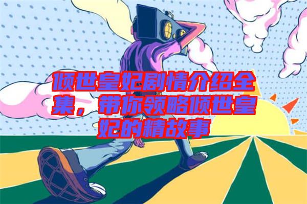傾世皇妃劇情介紹全集，帶你領(lǐng)略傾世皇妃的精故事