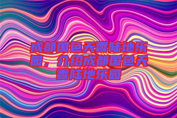 成都國(guó)色天香陸地樂(lè)園，介紹成都國(guó)色天香陸地樂(lè)園