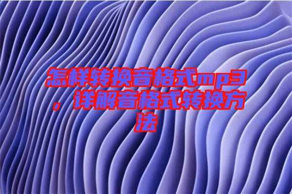 怎樣轉(zhuǎn)換音格式mp3，詳解音格式轉(zhuǎn)換方法