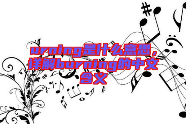 urning是什么意思，詳解burning的中文含義