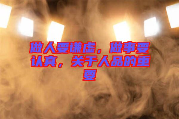 做人要謙虛，做事要認真，關(guān)于人品的重要