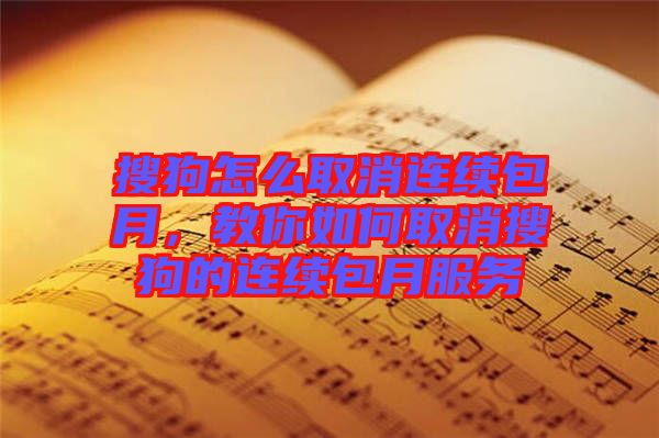 搜狗怎么取消連續(xù)包月，教你如何取消搜狗的連續(xù)包月服務(wù)