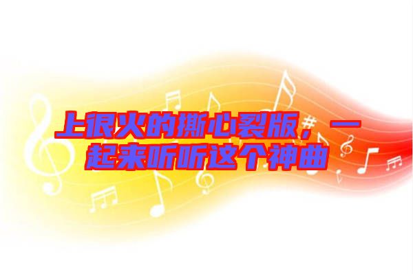 上很火的撕心裂版，一起來聽聽這個神曲