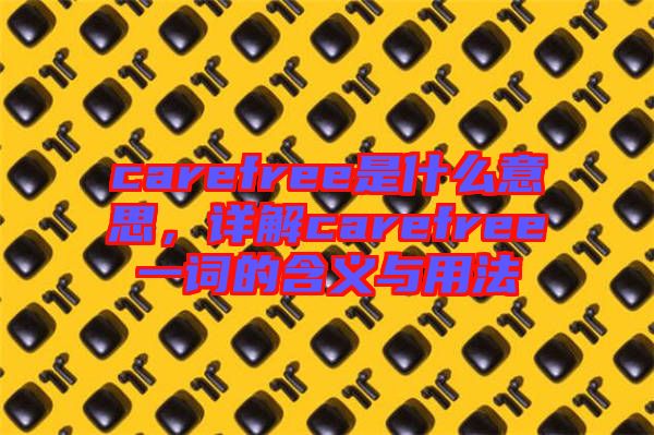 carefree是什么意思，詳解carefree一詞的含義與用法
