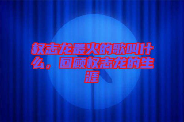 權(quán)志龍最火的歌叫什么，回顧權(quán)志龍的生涯