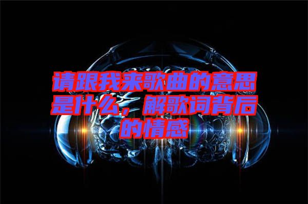 請(qǐng)跟我來(lái)歌曲的意思是什么，解歌詞背后的情感