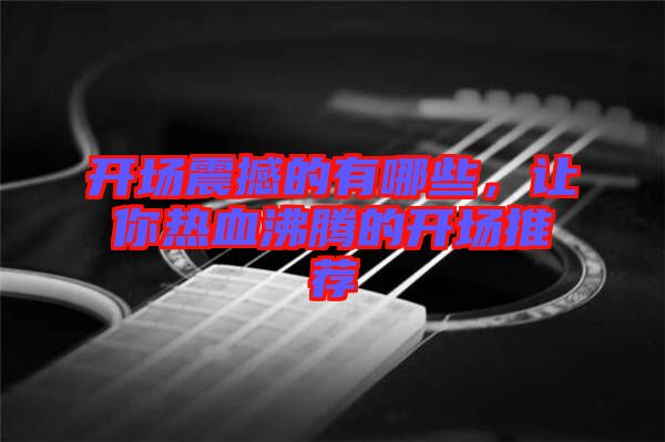 開(kāi)場(chǎng)震撼的有哪些，讓你熱血沸騰的開(kāi)場(chǎng)推薦