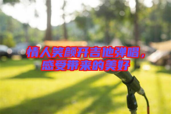 情人笑顏開吉他彈唱，感受帶來的美好