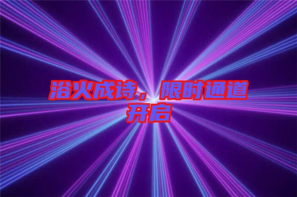 浴火成詩，限時(shí)通道開啟