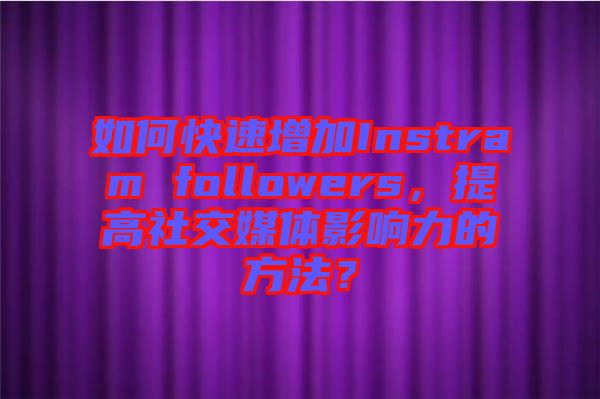 如何快速增加Instram followers，提高社交媒體影響力的方法？