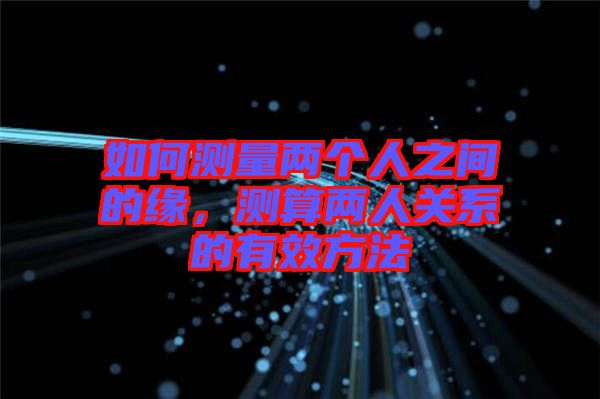 如何測(cè)量?jī)蓚€(gè)人之間的緣，測(cè)算兩人關(guān)系的有效方法