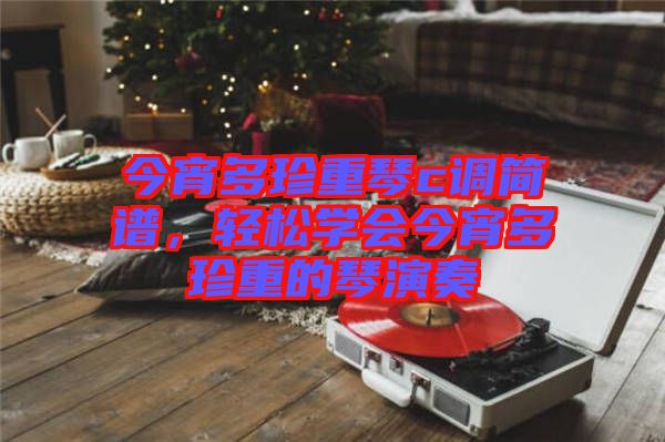 今宵多珍重琴c調(diào)簡(jiǎn)譜，輕松學(xué)會(huì)今宵多珍重的琴演奏