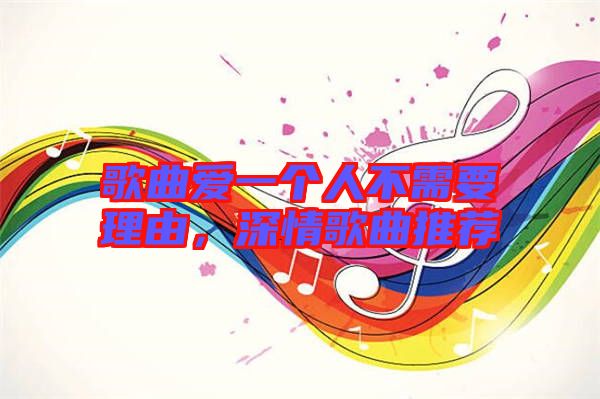 歌曲愛一個人不需要理由，深情歌曲推薦