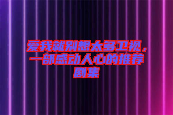 愛我就別想太多衛(wèi)視，一部感動(dòng)人心的推薦劇集