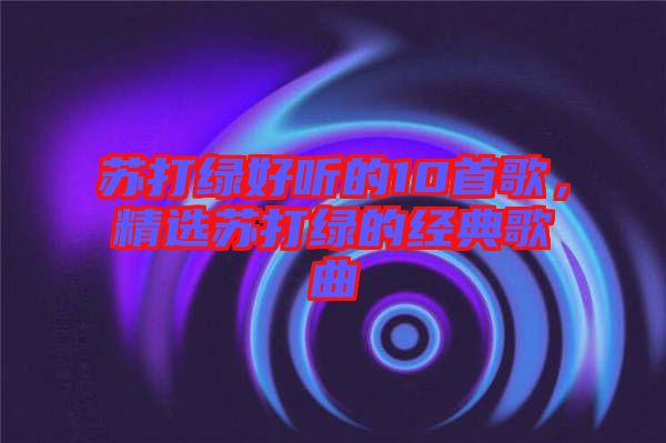 蘇打綠好聽(tīng)的10首歌，精選蘇打綠的經(jīng)典歌曲