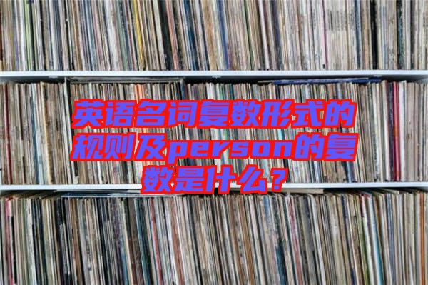 英語名詞復數(shù)形式的規(guī)則及person的復數(shù)是什么？