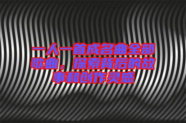 一人一首成名曲全部歌曲，探索背后的故事和創(chuàng)作靈感