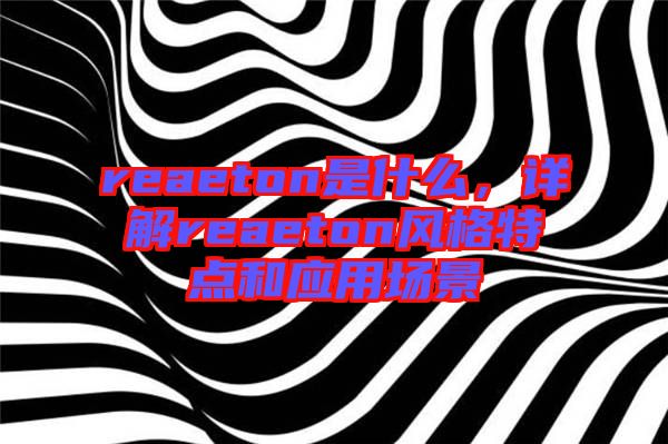 reaeton是什么，詳解reaeton風(fēng)格特點(diǎn)和應(yīng)用場(chǎng)景