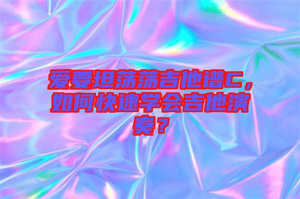 愛要坦蕩蕩吉他譜C，如何快速學(xué)會吉他演奏？