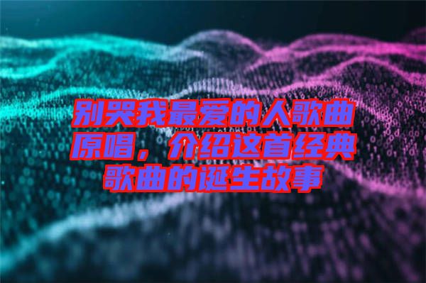 別哭我最愛的人歌曲原唱，介紹這首經(jīng)典歌曲的誕生故事