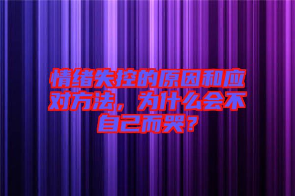 情緒失控的原因和應對方法，為什么會不自己而哭？