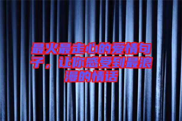 最火最走心的愛(ài)情句子，讓你感受到最浪漫的情話