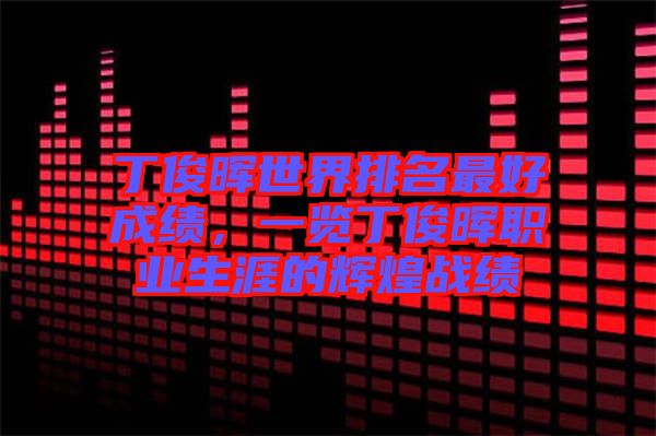 丁俊暉世界排名最好成績，一覽丁俊暉職業(yè)生涯的輝煌戰(zhàn)績