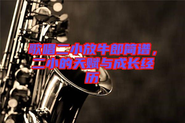 歌唱二小放牛郎簡譜，二小的天賦與成長經(jīng)歷