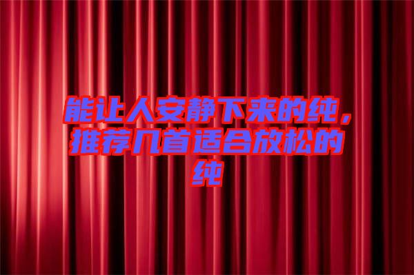 能讓人安靜下來(lái)的純，推薦幾首適合放松的純
