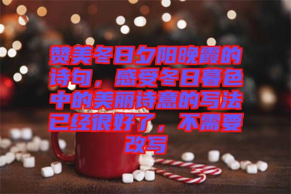 贊美冬日夕陽晚霞的詩句，感受冬日暮色中的美麗詩意的寫法已經(jīng)很好了，不需要改寫