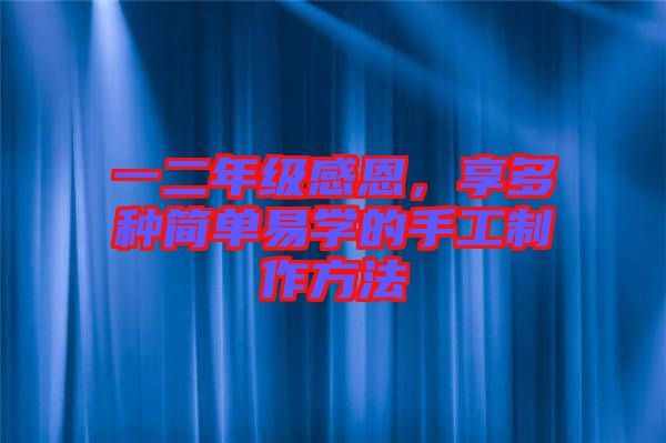 一二年級(jí)感恩，享多種簡(jiǎn)單易學(xué)的手工制作方法