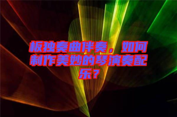 板獨奏曲伴奏，如何制作美妙的琴演奏配樂？
