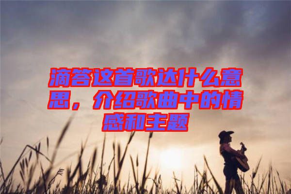 滴答這首歌達(dá)什么意思，介紹歌曲中的情感和主題