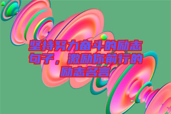 堅持努力奮斗的勵志句子，激勵你前行的勵志名言