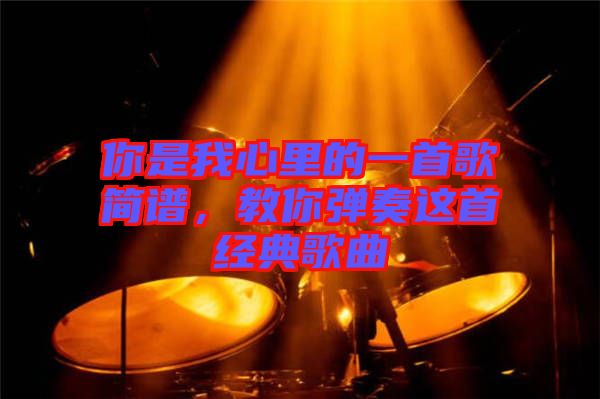 你是我心里的一首歌簡(jiǎn)譜，教你彈奏這首經(jīng)典歌曲
