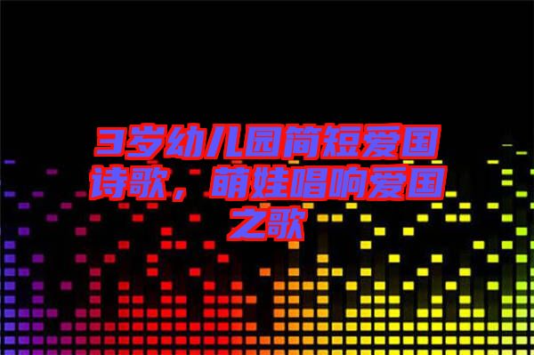 3歲幼兒園簡短愛國詩歌，萌娃唱響愛國之歌