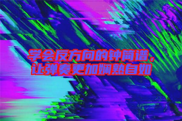 學(xué)會(huì)反方向的鐘簡譜，讓彈奏更加?jì)故熳匀? width=