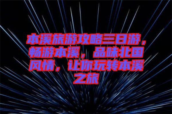 本溪旅游攻略三日游，暢游本溪，品味北國(guó)風(fēng)情，讓你玩轉(zhuǎn)本溪之旅